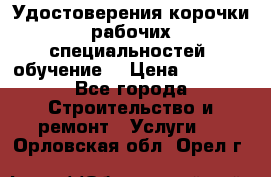 Удостоверения корочки рабочих специальностей (обучение) › Цена ­ 2 500 - Все города Строительство и ремонт » Услуги   . Орловская обл.,Орел г.